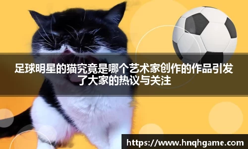 足球明星的猫究竟是哪个艺术家创作的作品引发了大家的热议与关注